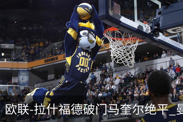 欧联-拉什福德破门马奎尔绝平 曼联3-3波尔图